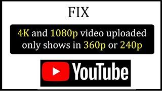 Fix 4K and 1080p video uploaded only shows in 360p or 240p in YouTube