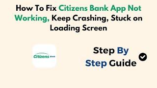 How To Fix Citizens Bank App Not Working, Keep Crashing, Stuck On Loading Screen