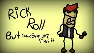 Rick Roll But GoodEggrollz(Me) Sings It