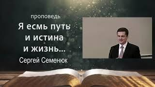 Проповедь. "Я есмь путь и истина и жизнь...". Сергей Семенюк