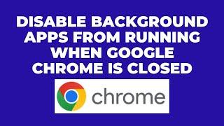 Disable Background Apps from Running When Google Chrome is Closed