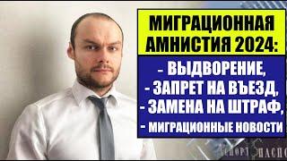 МИГРАЦИОННАЯ АМНИСТИЯ: ВЫДВОРЕНИЕ, ЗАПРЕТ НА ВЪЕЗД, ПРЕБЫВАНИЕ.  Что ждать?! Новости