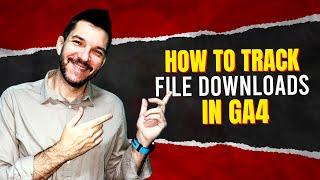 How To Track File Downloads In GA4