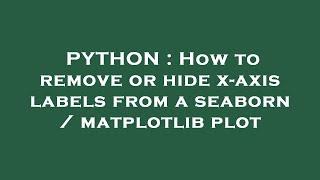 PYTHON : How to remove or hide x-axis labels from a seaborn / matplotlib plot