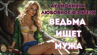 АУДИОКНИГА ЛЮБОВНОЕ ФЭНТЕЗИ: ВЕДЬМА ИЩЕТ МУЖА! СЛУШАТЬ