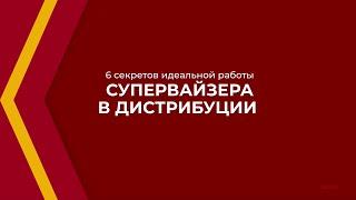 Онлайн курс обучения «Супервайзер» - 6 секретов идеальной работы супервайзера в дистрибуции