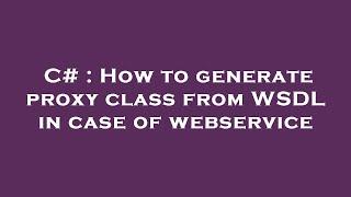 C# : How to generate proxy class from WSDL in case of webservice