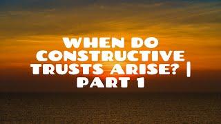 When do Constructive Trusts Arise? | Part 1