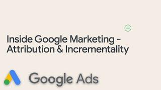 Inside Google Marketing - Attribution & Incrementality
