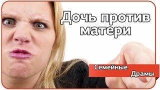 Дочь против матери. Семейные драмы.