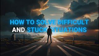 HOW TO SOLVE DIFFIICULT AND STUCK SITUATIONS