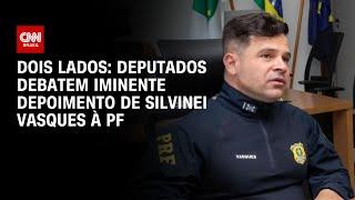 Dois Lados: Deputados debatem iminente depoimento de Silvinei Vasques à PF | LIVE CNN