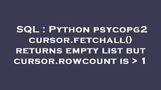 SQL : Python psycopg2 cursor.fetchall() returns empty list but cursor.rowcount is   1