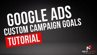 How To Use Custom Goals In Google Ads To Have Campaigns Optimize Towards Specific Conversion Events