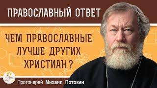 ЧЕМ ПРАВОСЛАВНЫЕ ЛУЧШЕ ДРУГИХ ХРИСТИАН ?  Протоиерей Михаил Потокин