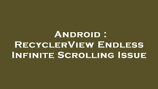 Android : RecyclerView Endless Infinite Scrolling Issue