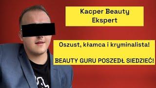 Kacper Beauty Ekspert - OSZUST, KŁAMCA I KRYMINALISTA! BEAUTY GURU SIEDZIAŁ W WIĘZIENIU!