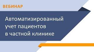 Автоматизированный учет пациентов в частной клинике (запись вебинара)