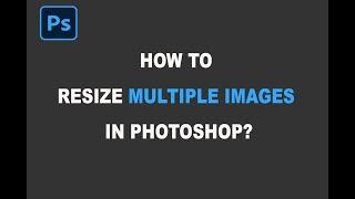 How to resize multiple images at once in Photoshop?