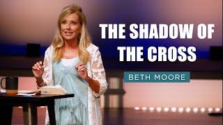 The Shadow of the Cross | Beth Moore | Substance & Shadow Pt. 1
