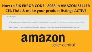 How to FIX ERROR CODE - 8058 in AMAZON SELLER CENTRAL & make your product listings ACTIVE
