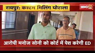 Raipur News: कस्टम मिलिंग घोटाला मामला। आरोपी Manoj Soni  को Court में पेश करेगी ED