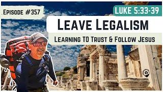 #357 Luke 5:33-39 Leave LEGALISM and Learn to Trust and Follow Jesus