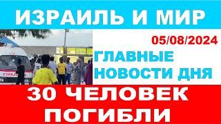 30 человек погибло. Главные новости дня. Израиль и мир. 05/08/2024