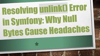 Resolving unlink() Error in Symfony: Why Null Bytes Cause Headaches