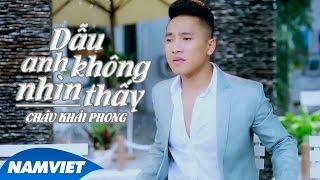 Dẫu Anh Không Nhìn Thấy - Châu Khải Phong [MV OFFICIAL FULL]