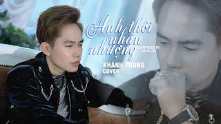 Anh Thôi Nhân Nhượng - An Clock | Cover Khánh Trung - Chẳng buồn tương tư làm chi nên anh chọn cách