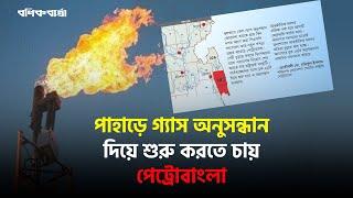 পাহাড়ে গ্যাস অনুসন্ধান দিয়ে শুরু করতে চায় পেট্রোবাংলা| Gas exploration