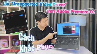 Các Khắc Phục Lỗi "Unsupported Video Driver" trên Adobe Premiere CC