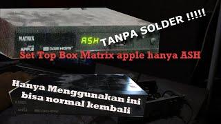 SET TOP BOX - Memperbaiki STB MATRIX APPLE Hanya Tulisan ASH