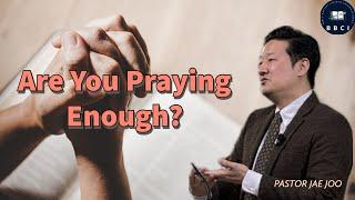 Are You Praying Enough? | Pastor Jae Joo