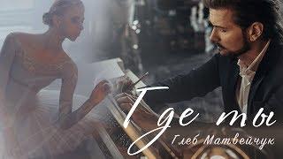 Глеб Матвейчук - Где Ты...|Official Video 2019