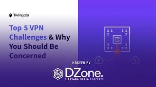 Top 5 VPN Challenges and Why You Should Be Concerned | DZone Webinar by Twingate