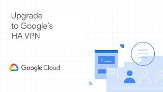 Upgrade to Google’s HA VPN to get industry-leading availability for mission-critical workloads