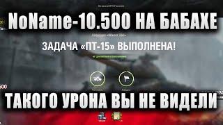 NoName  ВЫПОЛНИЛ ЛБЗ - "ПТ-15" И ДАЛ 10.500 УРОНА НА БАБАХЕ  "ВЫ ТАКОГО УРОНА НИ ГДЕ НЕ ВИДЕЛИ"