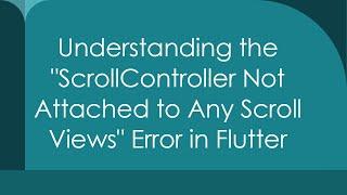 Understanding the "ScrollController Not Attached to Any Scroll Views" Error in Flutter