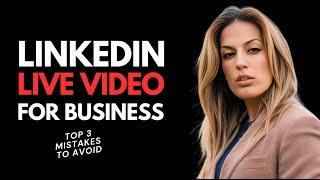 LinkedIn Live Video for Business: Top 3 Mistakes to Avoid