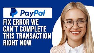 How To Fix PayPal Error "We Can't Complete This Transaction Right Now" (Easy Guide)