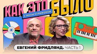 Евгений Фридлянд: предательство, Меладзе, деньги и музыка | КАК ЭТО БЫЛО С ЯНОЙ ЧУРИКОВОЙ