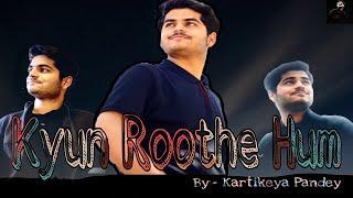 Kyun Roothe Hum || Song || Kartikeya Pandey