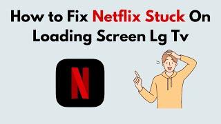 How to Fix Netflix Stuck On Loading Screen Lg Tv