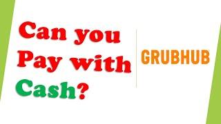 Can you pay with cash on Grubhub?