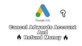 How To Cancel Adwords Account And Refund Money?? New 2018