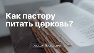 Как пастору питать церковь? | Алексей Прокопенко