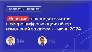 Новации законодательства в сфере цифровизации: обзор изменений за апрель - июнь 2024