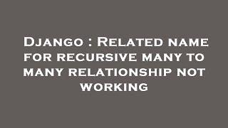 Django : Related name for recursive many to many relationship not working